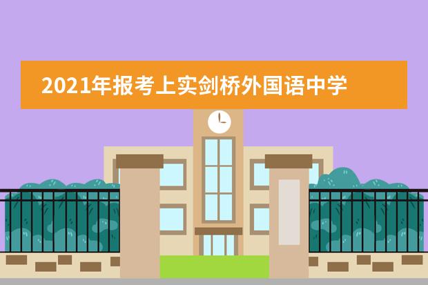 2021年报考上实剑桥外国语中学国际高中有哪些需要注意的事情？
