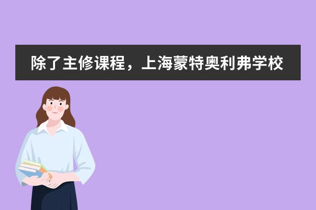 除了主修课程,上海蒙特奥利弗学校还有开设拓展课程吗?