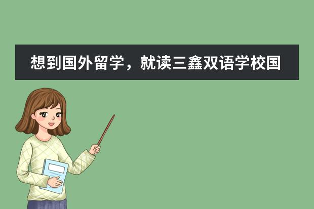 想到国外留学,就读三鑫双语学校国际部怎么样?