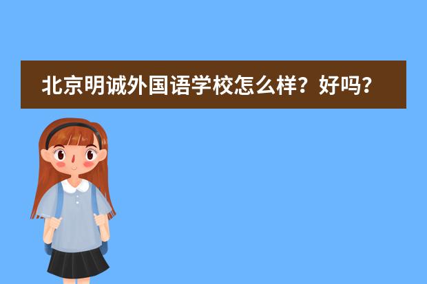 北京明诚外国语学校怎么样?好吗?