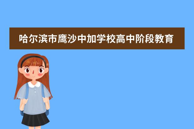 哈尔滨市鹰沙中加学校高中阶段教育教学方面的特色