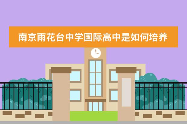南京雨花台中学国际高中是如何培养学生的?