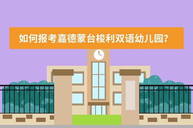 如何报考嘉德蒙台梭利双语幼儿园?招生流程是什么?