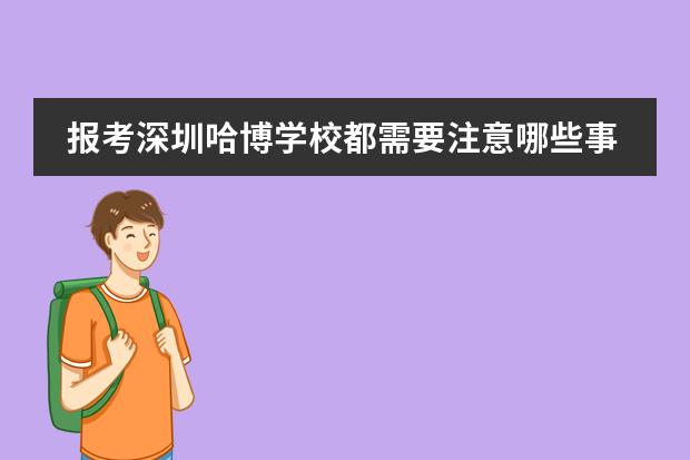 报考深圳哈博学校都需要注意哪些事项?