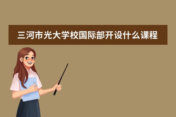 三河市光大学校国际部开设什么课程？有用吗？