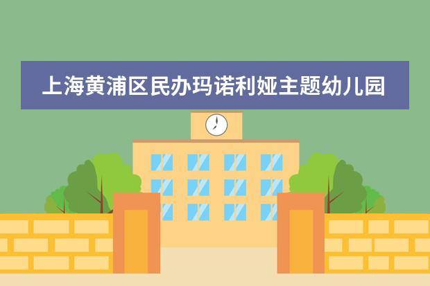 上海黄浦区民办玛诺利娅主题幼儿园课程怎么样？