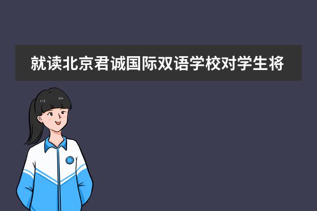 就读北京君诚国际双语学校对学生将来的升学有哪些帮助?
