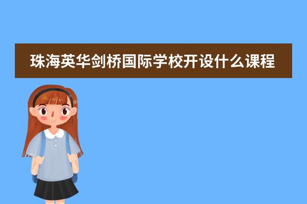 珠海英华剑桥国际学校开设什么课程?适合哪些学生就读?