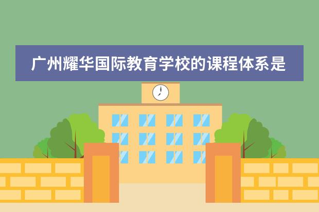 广州耀华国际教育学校的课程体系是什么?