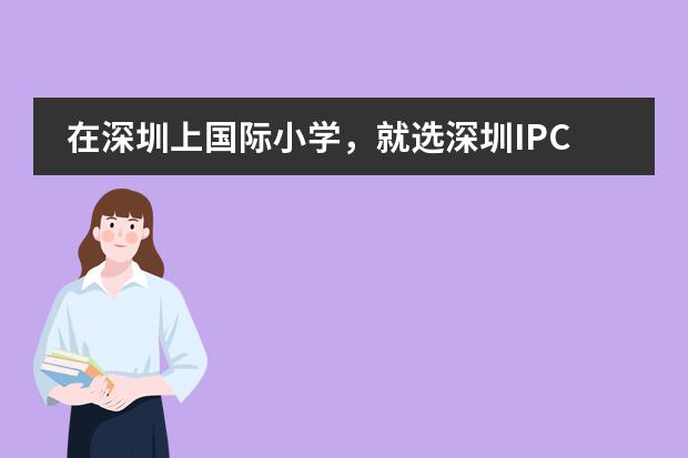 在深圳上国际小学，就选深圳IPC国际校区