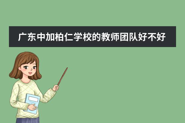 广东中加柏仁学校的教师团队好不好呢？