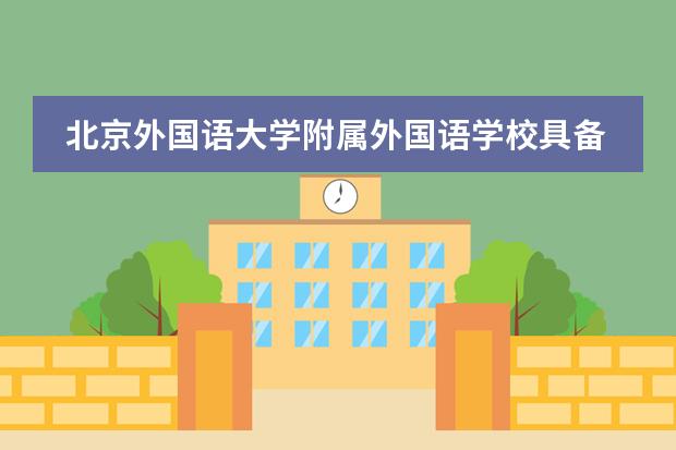 北京外国语大学附属外国语学校具备哪些优势?