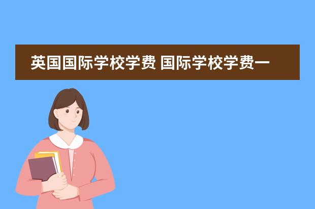 英国国际学校学费 国际学校学费一年多少