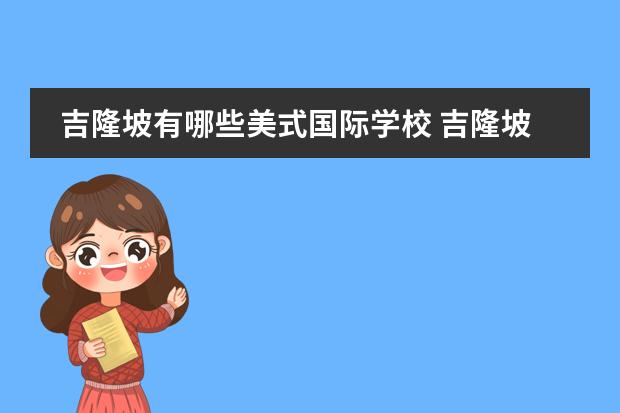 吉隆坡有哪些美式国际学校 吉隆坡及周边有哪些著名的国际幼儿园?