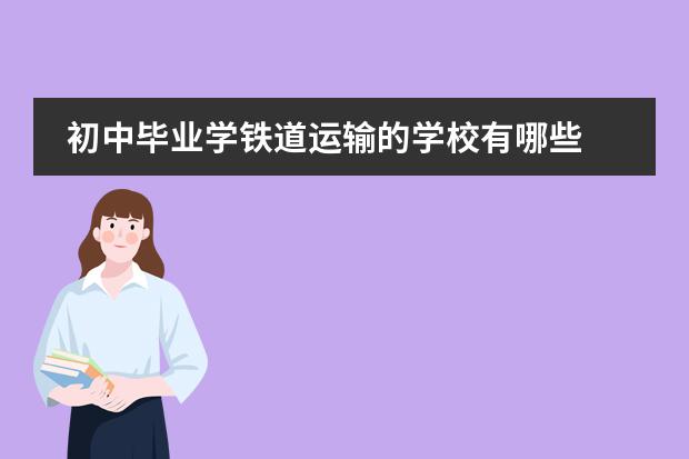 初中毕业学铁道运输的学校有哪些