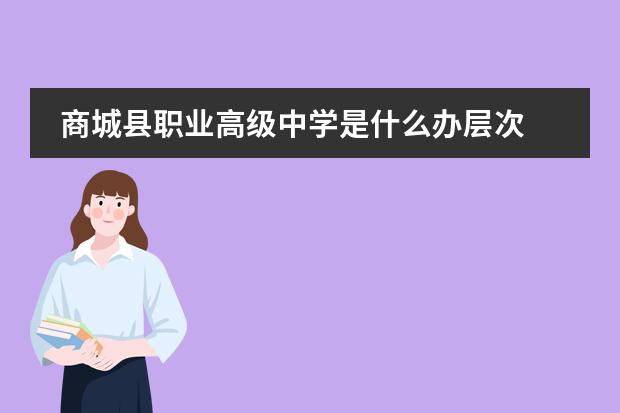 商城县职业高级中学是什么办层次