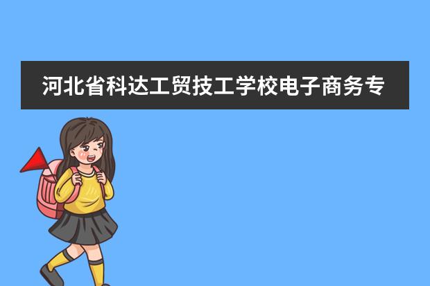 河北省科达工贸技工学校电子商务专业学什么课程？