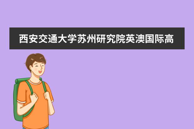 西安交通大学苏州研究院英澳国际高中怎么样学校介绍
