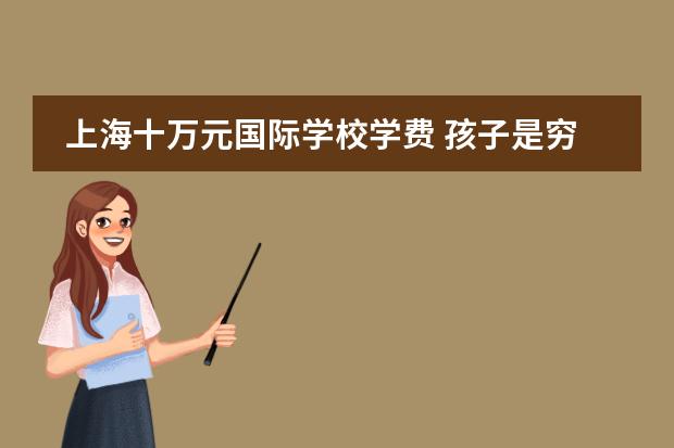 上海十万元国际学校学费 孩子是穷养好还是富养好