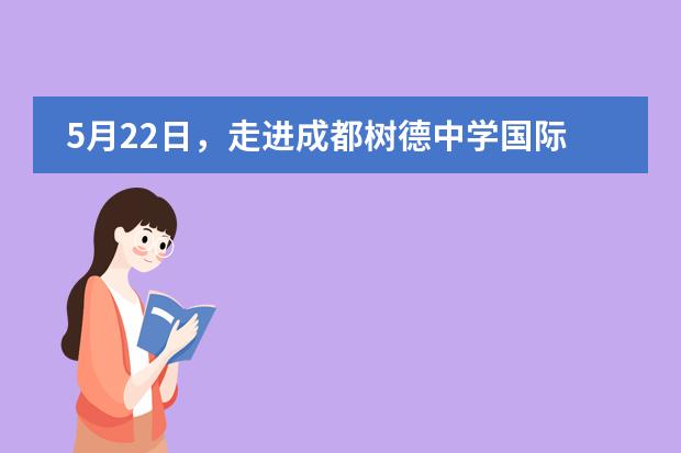 5月22日,走进成都树德中学国际部,欢迎参与家校交流日!