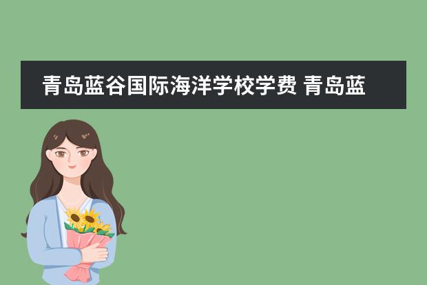 青岛蓝谷国际海洋学校学费 青岛蓝谷幼儿园工资