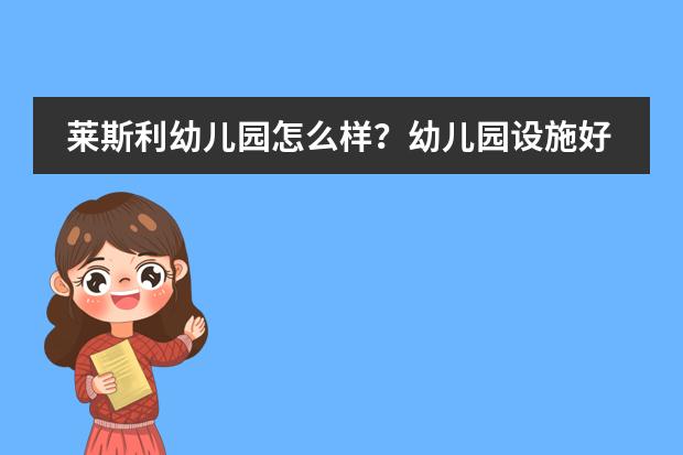 莱斯利幼儿园怎么样？幼儿园设施好不好？