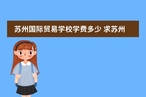 苏州国际贸易学校学费多少 求苏州五年制大专~~~