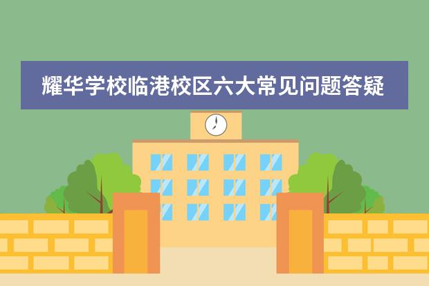 耀华学校临港校区六大常见问题答疑。
