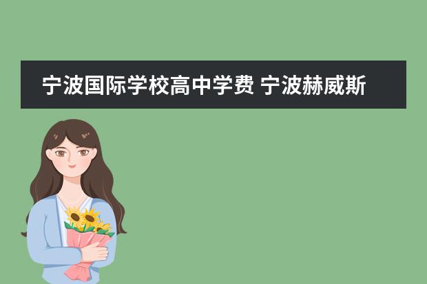 宁波国际学校高中学费 宁波赫威斯肯特学校学费是多少