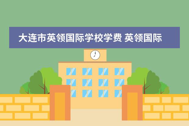 大连市英领国际学校学费 英领国际学校很烂