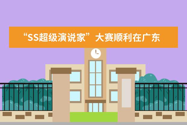 “SS超级演说家”大赛顺利在广东实验中学初中部举行