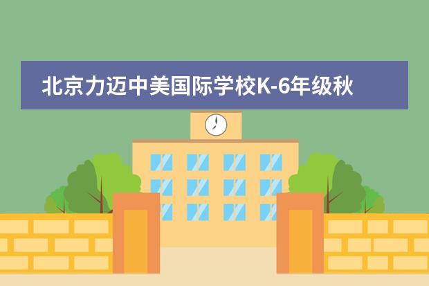 北京力迈中美国际学校K-6年级秋日实践活动