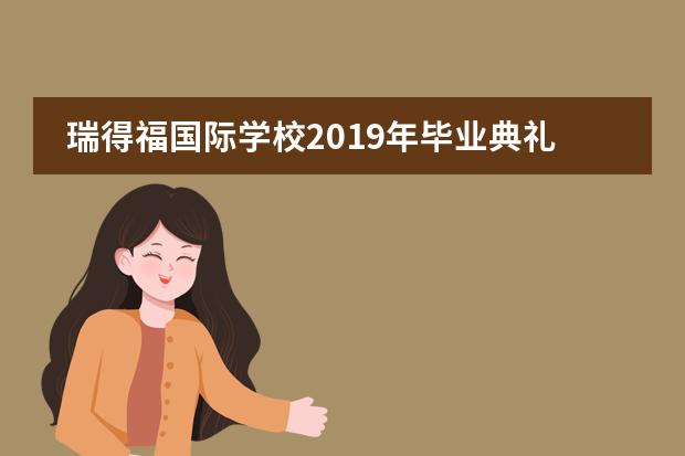 瑞得福国际学校2019年毕业典礼精彩回顾!