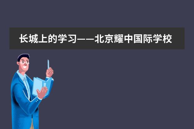 长城上的学习——北京耀中国际学校