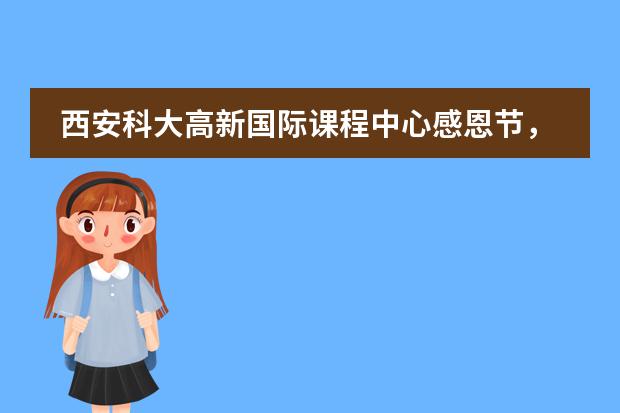 西安科大高新国际课程中心感恩节，可不能只有一句：谢谢！