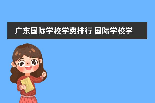 广东国际学校学费排行 国际学校学费一年多少