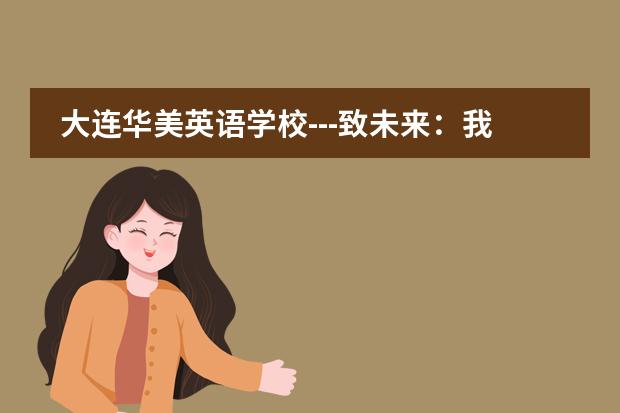 大连华美英语学校---致未来：我们要一个什么样的世界？ 答案由你们决定！
