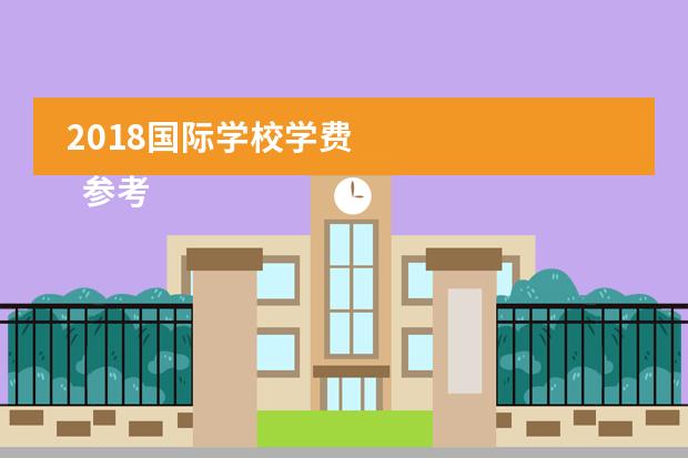 2018国际学校学费 
  参考资料
 