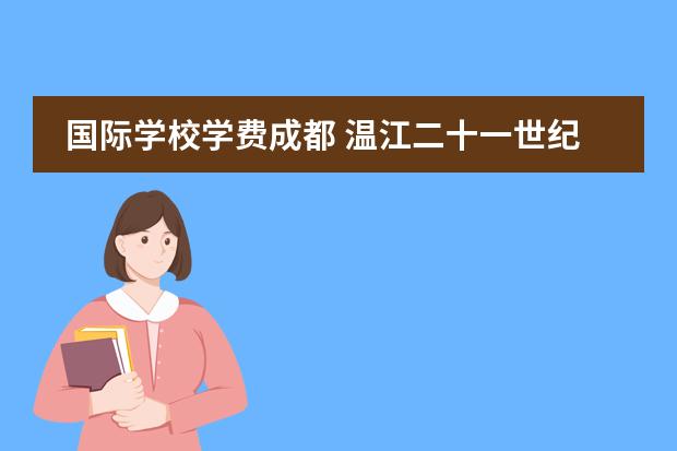 国际学校学费成都 温江二十一世纪国际学校学费