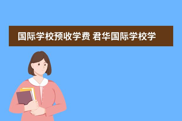 国际学校预收学费 君华国际学校学费