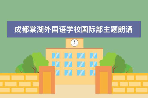 成都棠湖外国语学校国际部主题朗诵:学贯中西,棠外少年