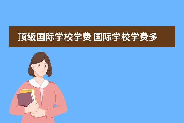 顶级国际学校学费 国际学校学费多少