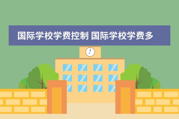 国际学校学费控制 国际学校学费多少