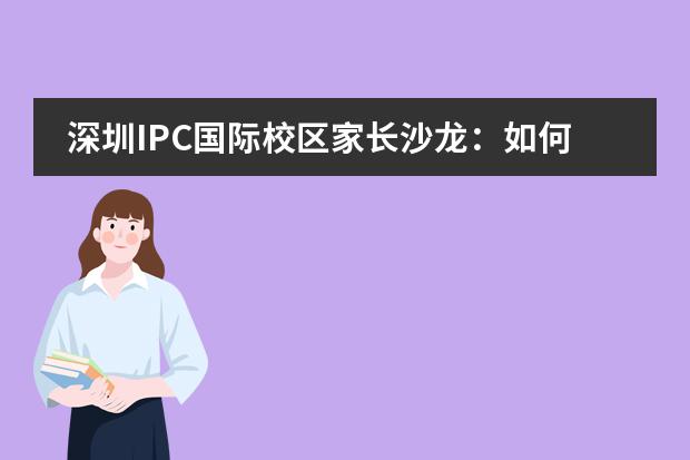 深圳IPC国际校区家长沙龙：如何与孩子顺畅沟通，如何进行有效的家庭辅导？