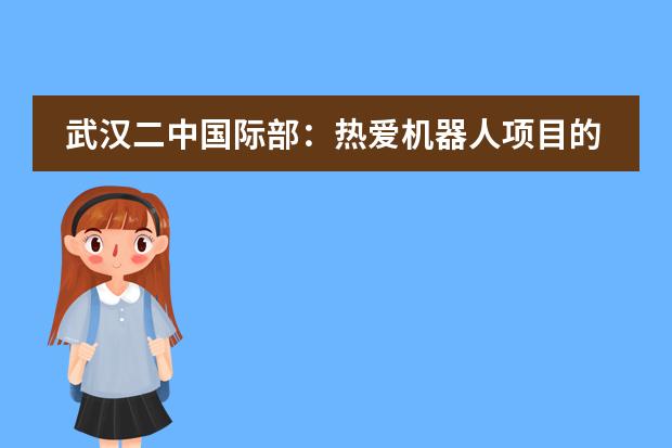 武汉二中国际部:热爱机器人项目的她,心仪的大学竟然是……