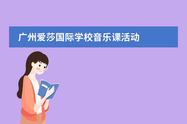 广州爱莎国际学校音乐课活动