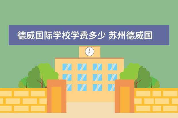 德威国际学校学费多少 苏州德威国际高中学费多少