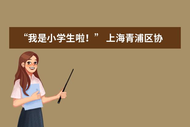 “我是小学生啦！” 上海青浦区协和双语学校一年级新生见面会