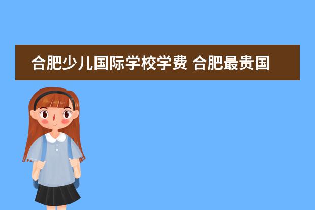合肥少儿国际学校学费 合肥最贵国际学校