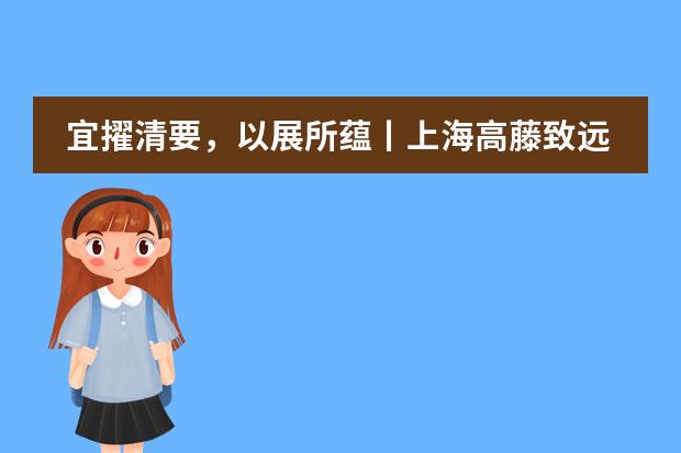 宜擢清要,以展所蕴丨上海高藤致远创新学校暑期课程完美收官